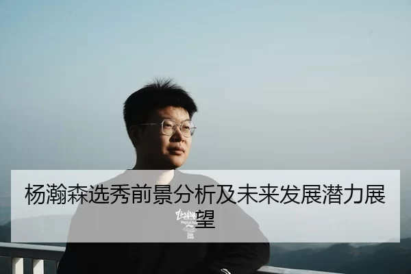 杨瀚森选秀前景分析及未来发展潜力展望